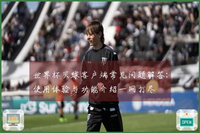 世界杯买球客户端常见问题解答：使用体验与功能介绍一网打尽