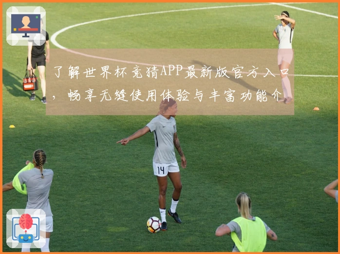 了解世界杯竞猜APP最新版官方入口，畅享无缝使用体验与丰富功能介绍
