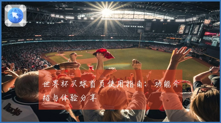 世界杯买球首页使用指南：功能介绍与体验分享