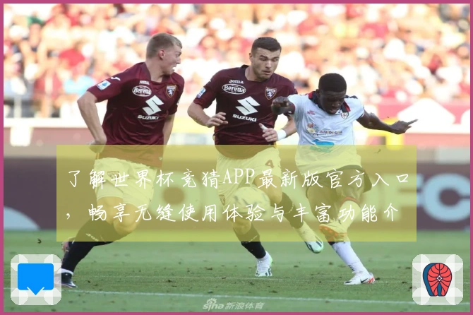 了解世界杯竞猜APP最新版官方入口，畅享无缝使用体验与丰富功能介绍