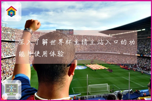 深入了解世界杯竞猜主站入口的功能与使用体验