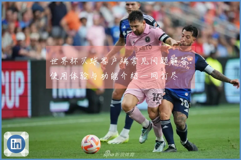 世界杯买球客户端常见问题解答：使用体验与功能介绍一网打尽