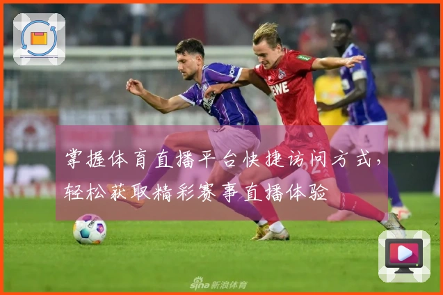 掌握体育直播平台快捷访问方式，轻松获取精彩赛事直播体验