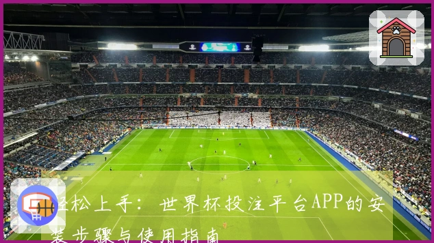 轻松上手：世界杯投注平台APP的安装步骤与使用指南