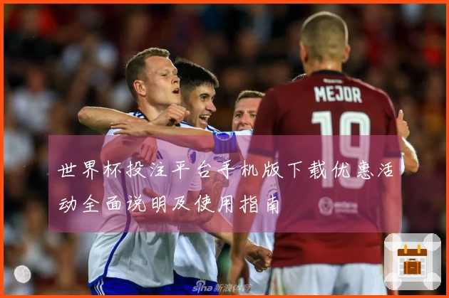 世界杯投注平台手机版下载优惠活动全面说明及使用指南