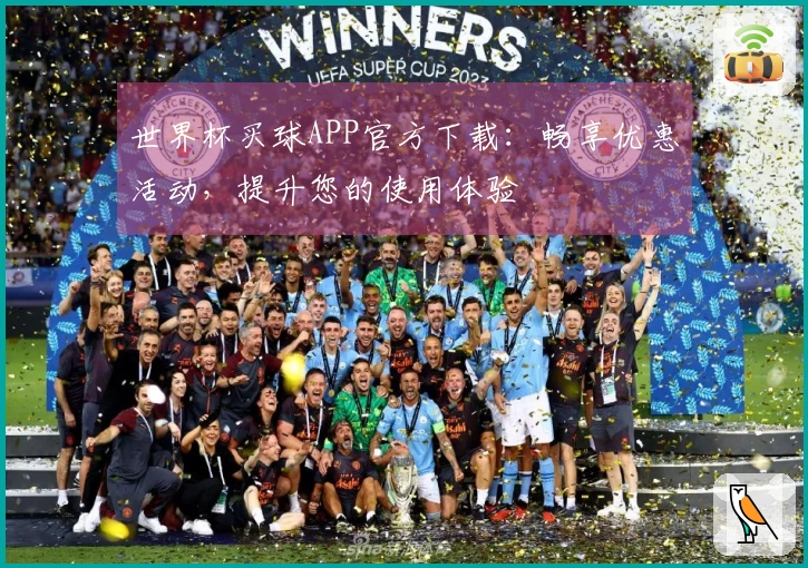 世界杯买球APP官方下载：畅享优惠活动，提升您的使用体验