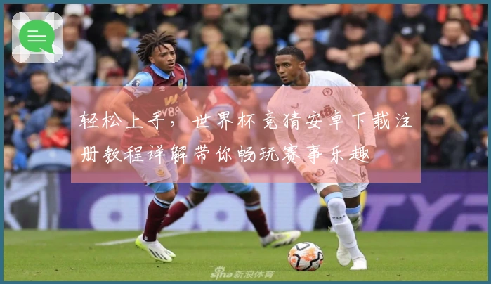 轻松上手，世界杯竞猜安卓下载注册教程详解带你畅玩赛事乐趣