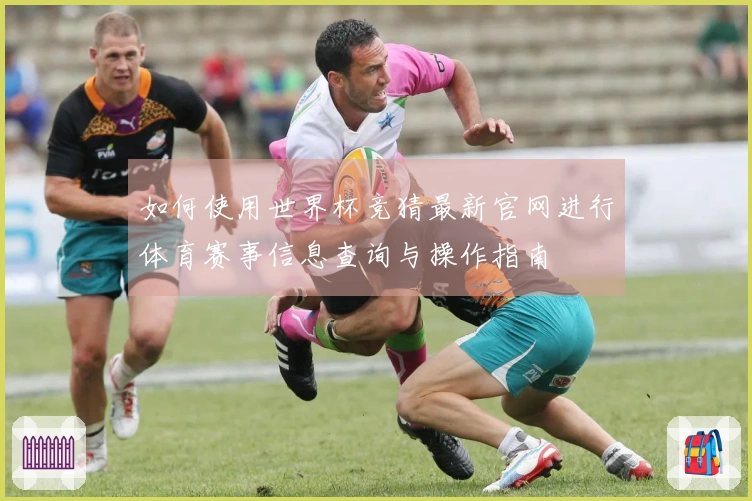 如何使用世界杯竞猜最新官网进行体育赛事信息查询与操作指南