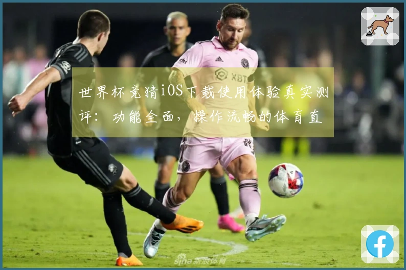 世界杯竞猜iOS下载使用体验真实测评：功能全面，操作流畅的体育直播神器